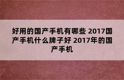 好用的国产手机有哪些 2017国产手机什么牌子好 2017年的国产手机